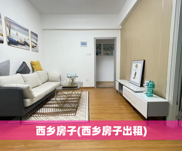 西乡房子(西乡房子出租)