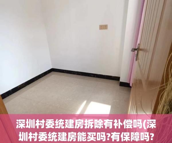 深圳村委统建房拆除有补偿吗(深圳村委统建房能买吗?有保障吗?) 深圳村委统建房拆除有补偿吗(深圳村委统建房能买吗?有保障吗?)