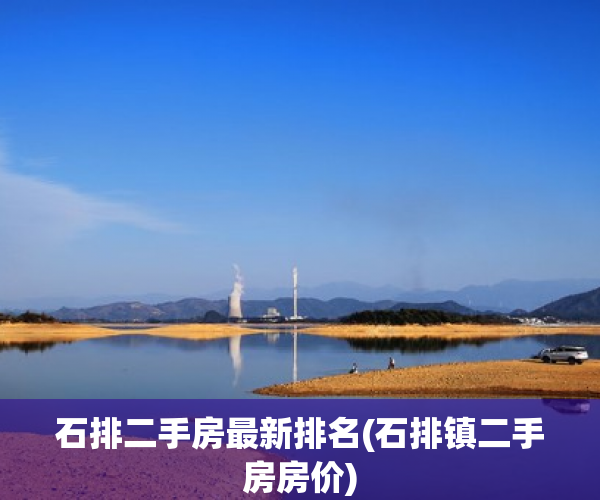 石排二手房最新排名(石排镇二手房房价) 石排二手房最新排名(石排镇二手房房价)