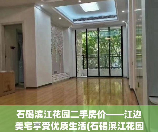 石碣滨江花园二手房价——江边美宅享受优质生活(石碣滨江花园怎么样)