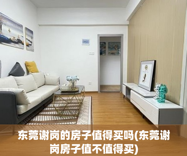 东莞谢岗的房子值得买吗(东莞谢岗房子值不值得买) 东莞谢岗的房子值得买吗(东莞谢岗房子值不值得买)