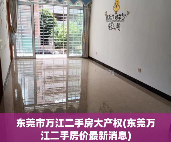 东莞市万江二手房大产权(东莞万江二手房价最新消息) 东莞市万江二手房大产权(东莞万江二手房价最新消息)