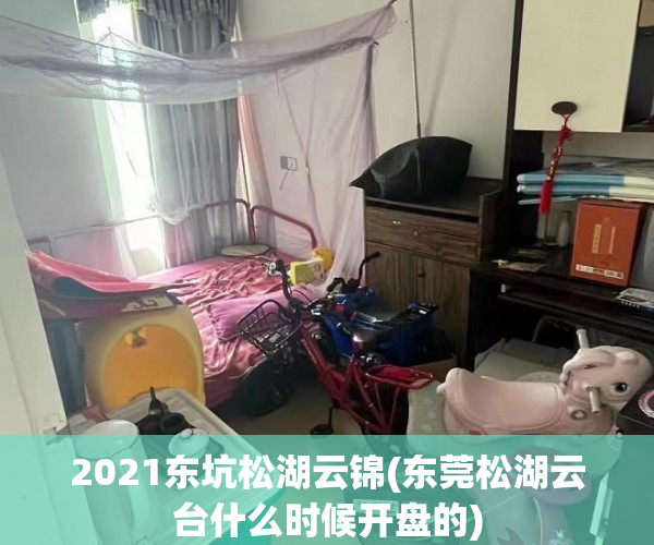 2021东坑松湖云锦(东莞松湖云台什么时候开盘的) 2021东坑松湖云锦(东莞松湖云台什么时候开盘的)