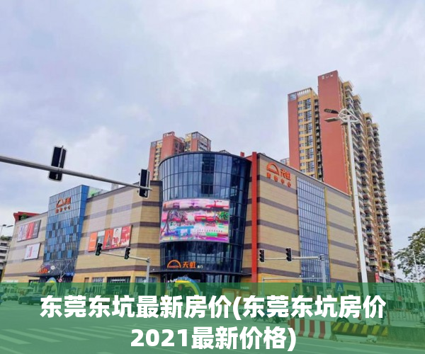 东莞东坑最新房价(东莞东坑房价2021最新价格) 东莞东坑最新房价(东莞东坑房价2021最新价格)