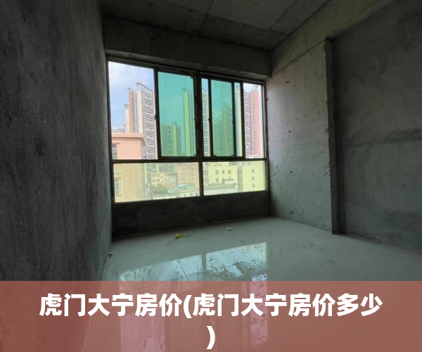 虎门大宁房价(虎门大宁房价多少) 虎门大宁房价(虎门大宁房价多少)