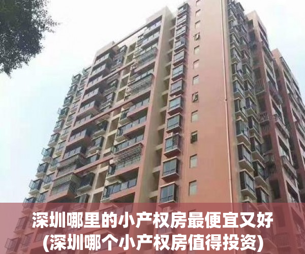 深圳哪里的小产权房最便宜又好(深圳哪个小产权房值得投资) 深圳哪里的小产权房最便宜又好(深圳哪个小产权房值得投资)