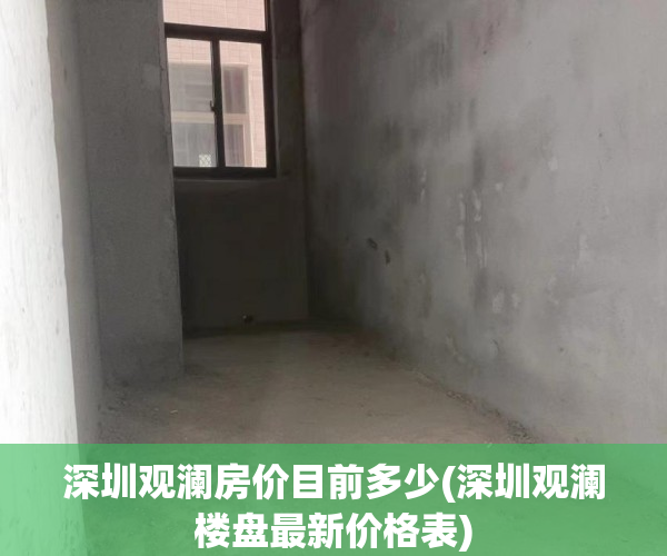 深圳观澜房价目前多少(深圳观澜楼盘最新价格表)
