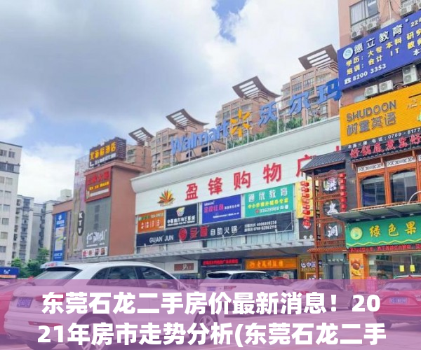 东莞石龙二手房价最新消息！2021年房市走势分析(东莞石龙二手房价最新消息!2021年房市走势分析)