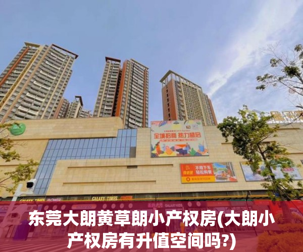 东莞大朗黄草朗小产权房(大朗小产权房有升值空间吗?) 东莞大朗黄草朗小产权房(大朗小产权房有升值空间吗?)