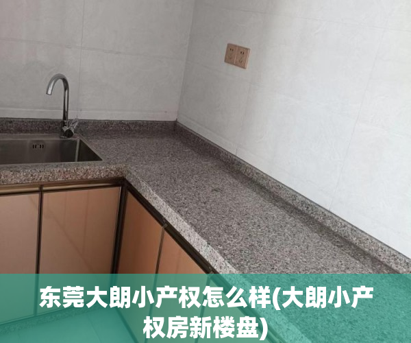 东莞大朗小产权怎么样(大朗小产权房新楼盘) 东莞大朗小产权怎么样(大朗小产权房新楼盘)