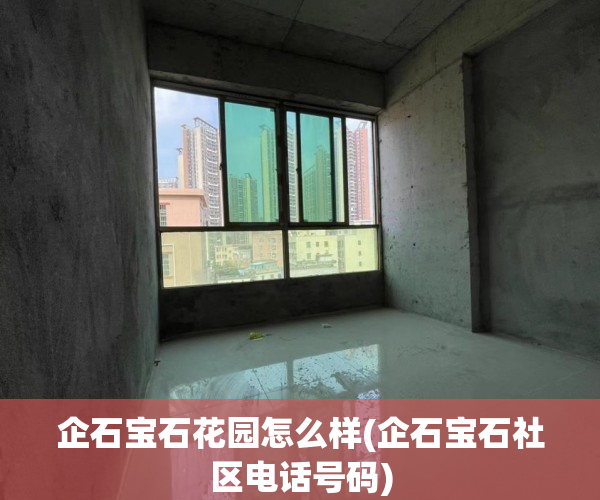 企石宝石花园怎么样(企石宝石社区电话号码) 企石宝石花园怎么样(企石宝石社区电话号码)