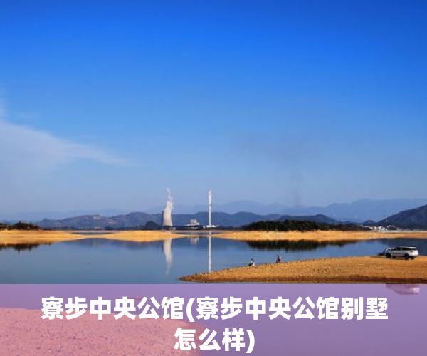 寮步中央公馆(寮步中央公馆别墅怎么样) 寮步中央公馆(寮步中央公馆别墅怎么样)