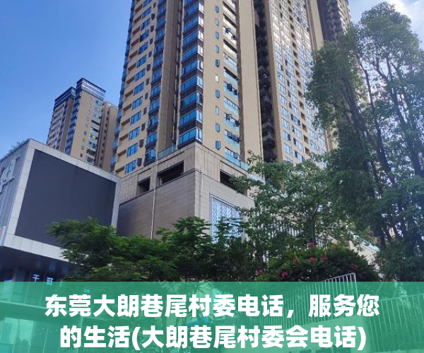 东莞大朗巷尾村委电话，服务您的生活(大朗巷尾村委会电话)