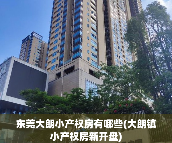 东莞大朗小产权房有哪些(大朗镇小产权房新开盘) 东莞大朗小产权房有哪些(大朗镇小产权房新开盘)
