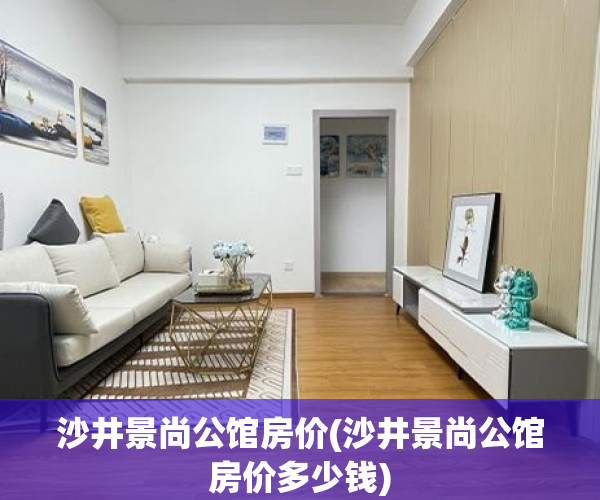 沙井景尚公馆房价(沙井景尚公馆房价多少钱)