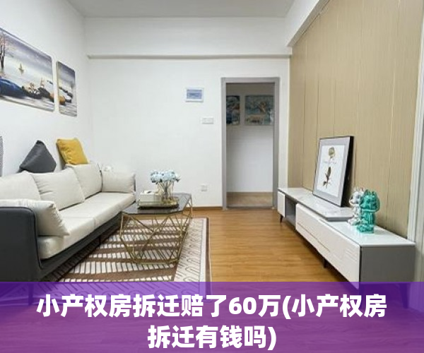 小产权房拆迁赔了60万(小产权房拆迁有钱吗) 小产权房拆迁赔了60万(小产权房拆迁有钱吗)
