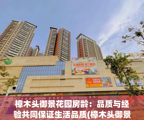 樟木头御景花园房龄：品质与经验共同保证生活品质(樟木头御景花园楼盘详情)