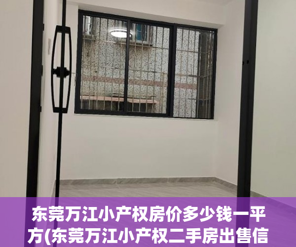 东莞万江小产权房价多少钱一平方(东莞万江小产权二手房出售信息) 东莞万江小产权房价多少钱一平方(东莞万江小产权二手房出售信息)