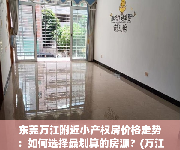 东莞万江附近小产权房价格走势：如何选择最划算的房源？(万江小产权房有哪些)