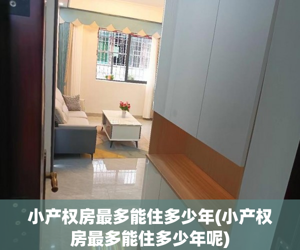 小产权房最多能住多少年(小产权房最多能住多少年呢)