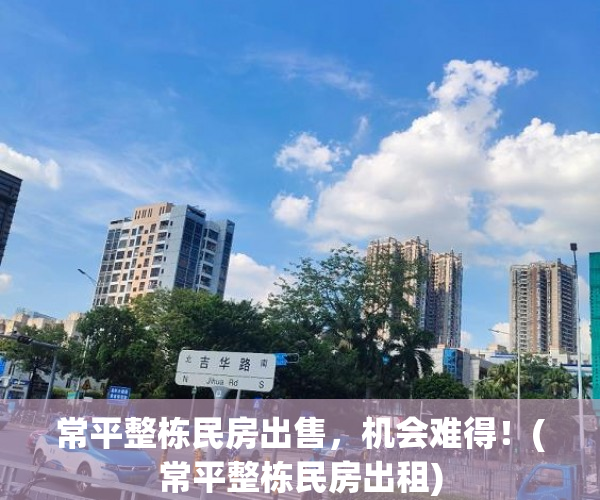 常平整栋民房出售，机会难得！(常平整栋民房出租)