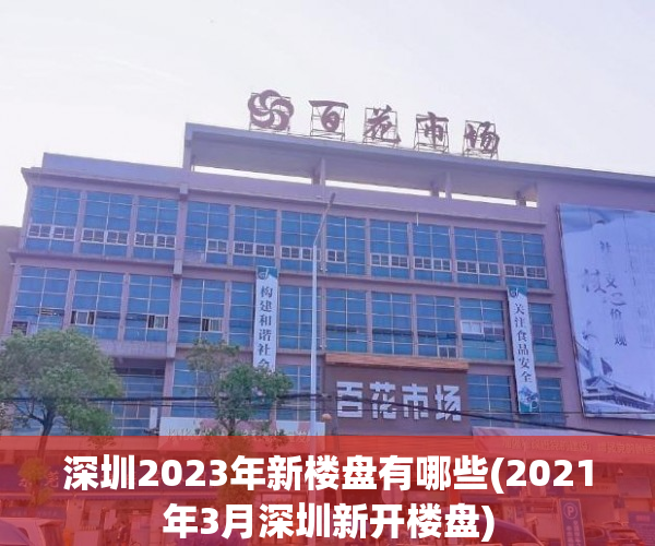 深圳2023年新楼盘有哪些(2021年3月深圳新开楼盘)