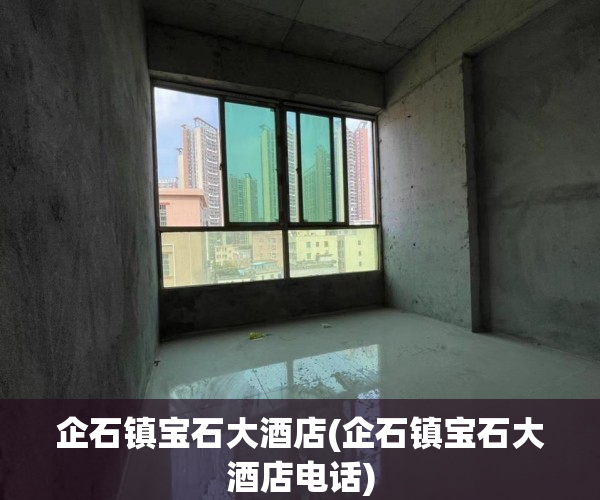 企石镇宝石大酒店(企石镇宝石大酒店电话) 企石镇宝石大酒店(企石镇宝石大酒店电话)