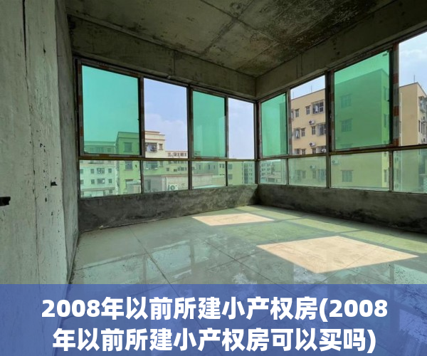 2008年以前所建小产权房(2008年以前所建小产权房可以买吗) 2008年以前所建小产权房(2008年以前所建小产权房可以买吗)