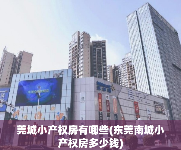 莞城小产权房有哪些(东莞南城小产权房多少钱) 莞城小产权房有哪些(东莞南城小产权房多少钱)