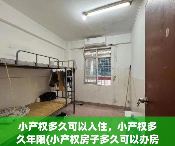 小产权多久可以入住，小产权多久年限(小产权房子多久可以办房产证)