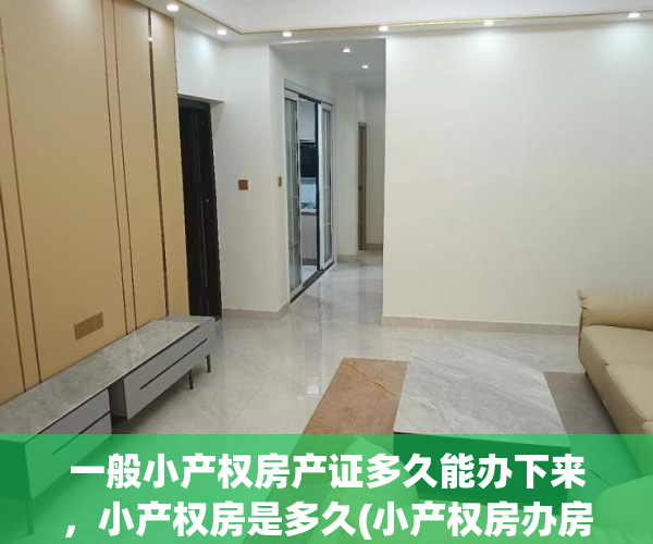 一般小产权房产证多久能办下来，小产权房是多久(小产权房办房产证后多久可买卖)