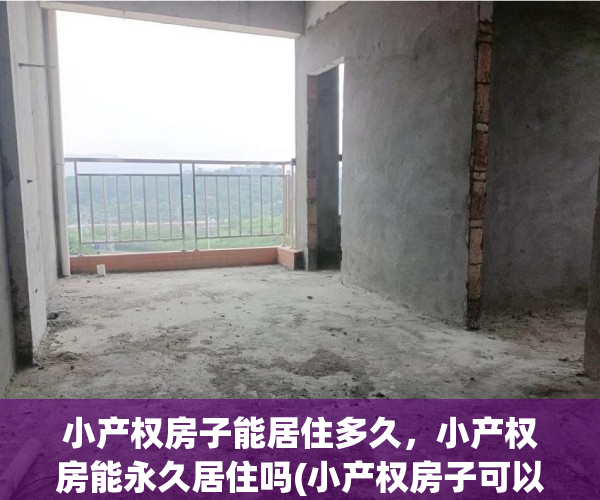 小产权房子能居住多久，小产权房能永久居住吗(小产权房子可以住多少年)