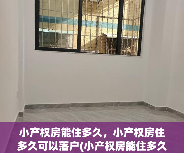 小产权房能住多久，小产权房住多久可以落户(小产权房能住多久,小产权房住多久可以落户)