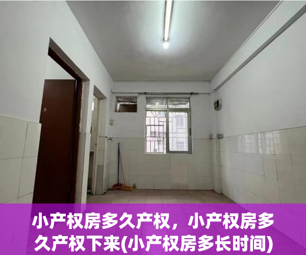 小产权房多久产权，小产权房多久产权下来(小产权房多长时间)