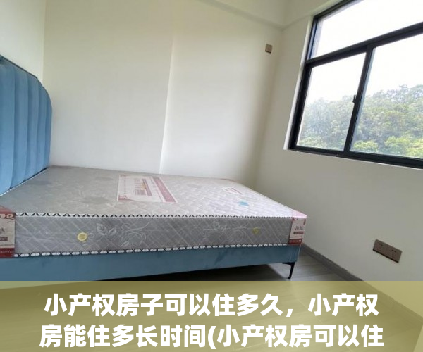 小产权房子可以住多久，小产权房能住多长时间(小产权房可以住多久?)