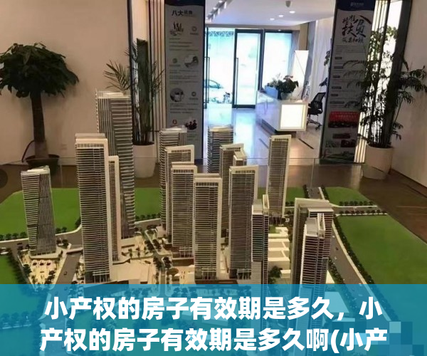 小产权的房子有效期是多久，小产权的房子有效期是多久啊(小产权房有年限制么)