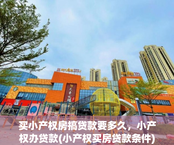 买小产权房搞贷款要多久，小产权办贷款(小产权买房贷款条件)