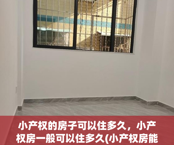 小产权的房子可以住多久，小产权房一般可以住多久(小产权房能住多少年)