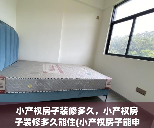 小产权房子装修多久，小产权房子装修多久能住(小产权房子能申请装修贷吗)