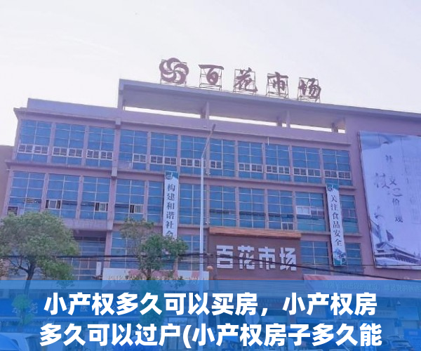 小产权多久可以买房，小产权房多久可以过户(小产权房子多久能卖出去)