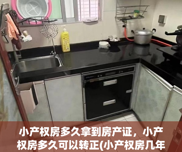 小产权房多久拿到房产证，小产权房多久可以转正(小产权房几年以后可以办理房产证)