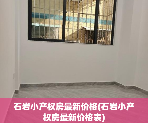 石岩小产权房最新价格(石岩小产权房最新价格表) 石岩小产权房最新价格(石岩小产权房最新价格表)