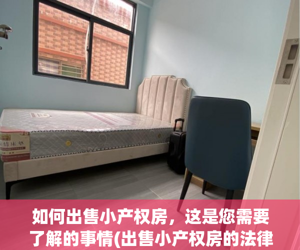 如何出售小产权房，这是您需要了解的事情(出售小产权房的法律责任)