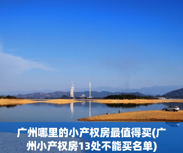 广州哪里的小产权房最值得买(广州小产权房13处不能买名单) 广州哪里的小产权房最值得买(广州小产权房13处不能买名单)