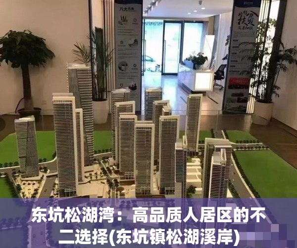 东坑松湖湾：高品质人居区的不二选择(东坑镇松湖溪岸)