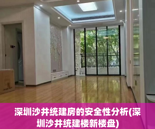 深圳沙井统建房的安全性分析(深圳沙井统建楼新楼盘)
