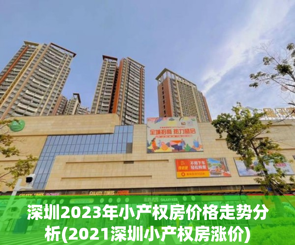 深圳2023年小产权房价格走势分析(2021深圳小产权房涨价)