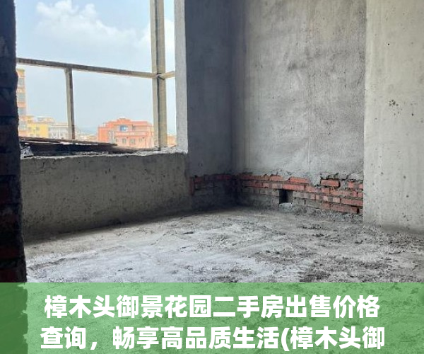 樟木头御景花园二手房出售价格查询，畅享高品质生活(樟木头御景花园别墅二手房)