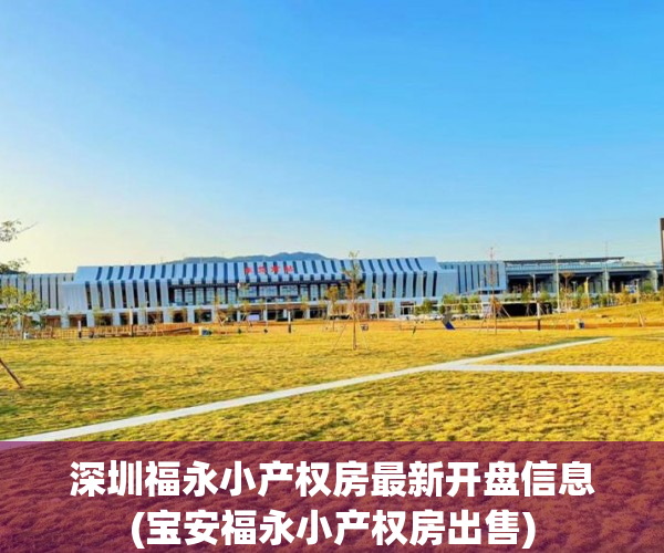 深圳福永小产权房最新开盘信息(宝安福永小产权房出售) 深圳福永小产权房最新开盘信息(宝安福永小产权房出售)
