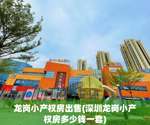 龙岗小产权房出售(深圳龙岗小产权房多少钱一套) 龙岗小产权房出售(深圳龙岗小产权房多少钱一套)